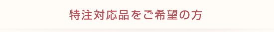 特注対応品をご希望の方